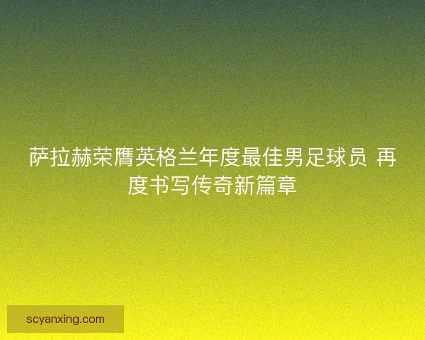 萨拉赫荣膺英格兰年度最佳男足球员 再度书写传奇新篇章