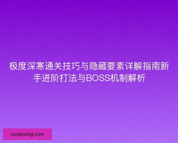 极度深寒通关技巧与隐藏要素详解指南新手进阶打法与BOSS机制解析