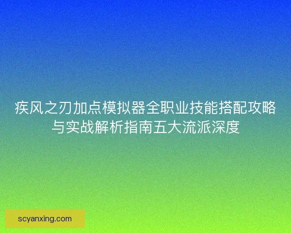 疾风之刃加点模拟器全职业技能搭配攻略与实战解析指南五大流派深度
