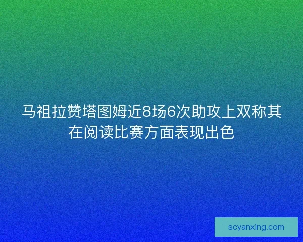马祖拉赞塔图姆近8场6次助攻上双称其在阅读比赛方面表现出色