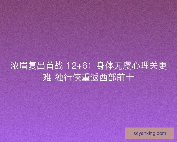 浓眉复出首战 12+6：身体无虞心理关更难 独行侠重返西部前十